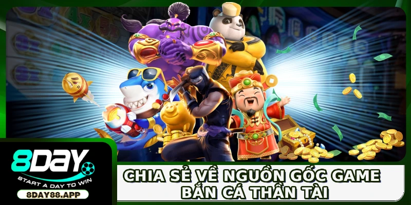 Bắn Cá Thần Tài - Game 3D Giải Trí Săn Thưởng Cực Chất 2 Chia sẻ về nguồn gốc game bắn cá Thần Tài