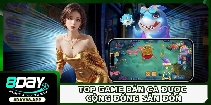 Top game bắn cá được cộng đồng săn đón